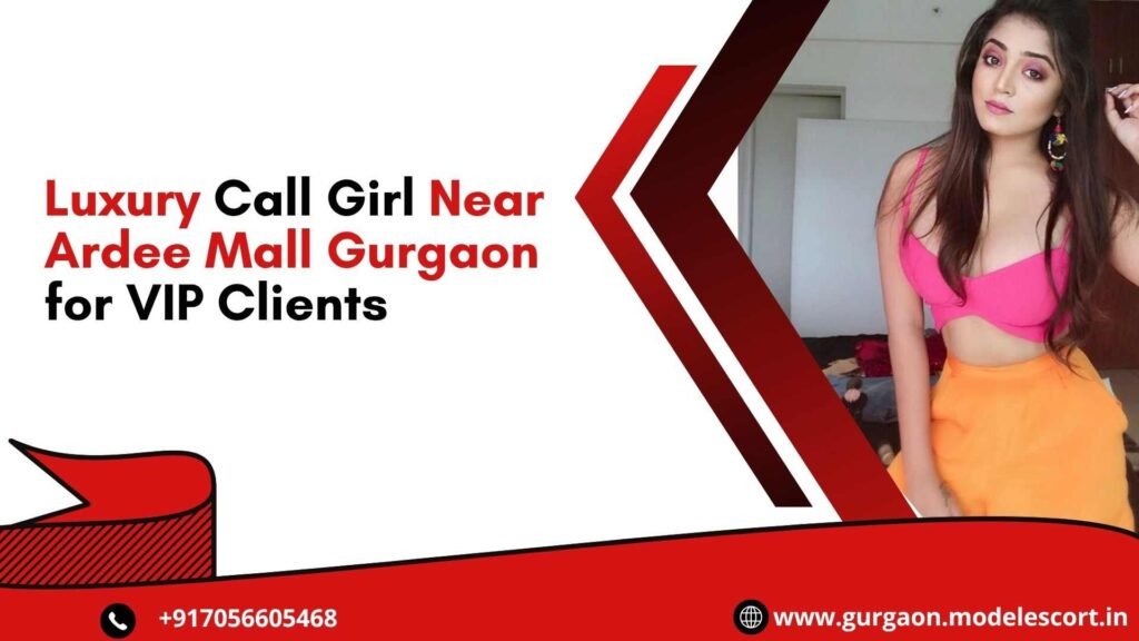 Luxury Call Girl Near Ardee Mall Gurgaon for VIP Clients